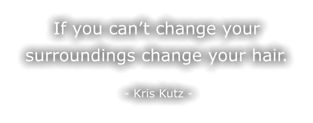 If you can’t change your surroundings change your hair.    - Kris Kutz -